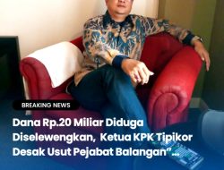 Dana Rp.20 Miliar Diduga Diselewengkan, Ketua KPK Tipikor Desak Usut Pejabat Balangan”